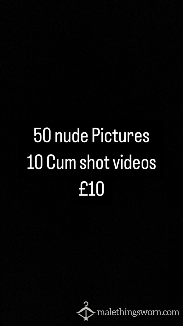 50 Nude Pictures  10 C*m Shot Videos  £10