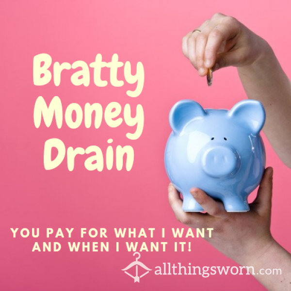 Bratty Money Drain You Pay What I Want And When I Want It!!